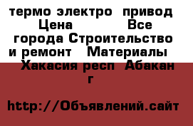 термо-электро  привод › Цена ­ 2 500 - Все города Строительство и ремонт » Материалы   . Хакасия респ.,Абакан г.